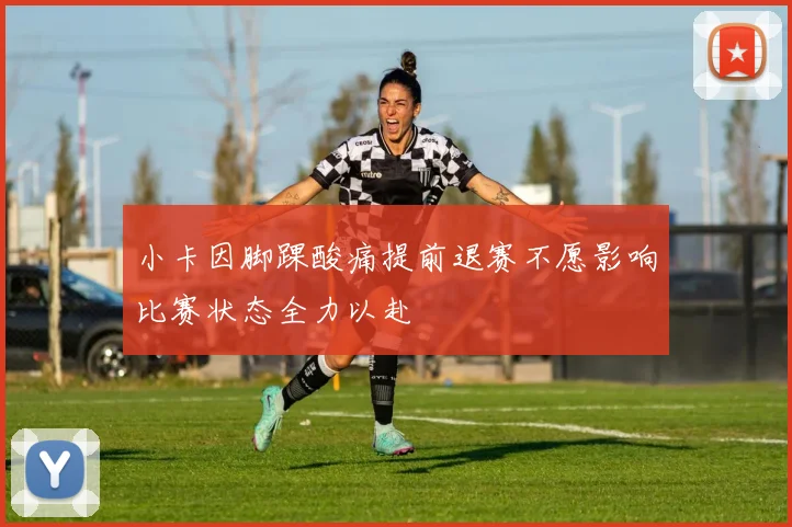 小卡因脚踝酸痛提前退赛不愿影响比赛状态全力以赴