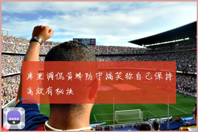 库里调侃黄蜂防守搞笑称自己保持高效有秘诀